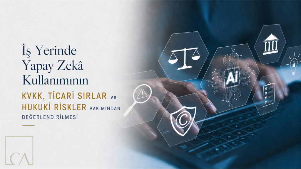 İş Yerinde Yapay Zekâ Kullanımının KVKK, Ticari Sırlar ve Hukuki Riskler Bakımından Değerlendirilmesi